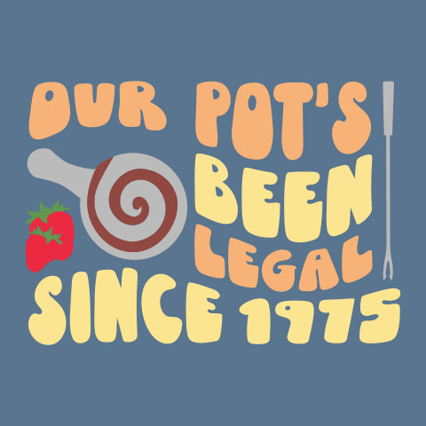 Our Pot's Been Legal Since 1975 Tee