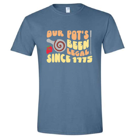 Our Pot's Been Legal Since 1975 Tee